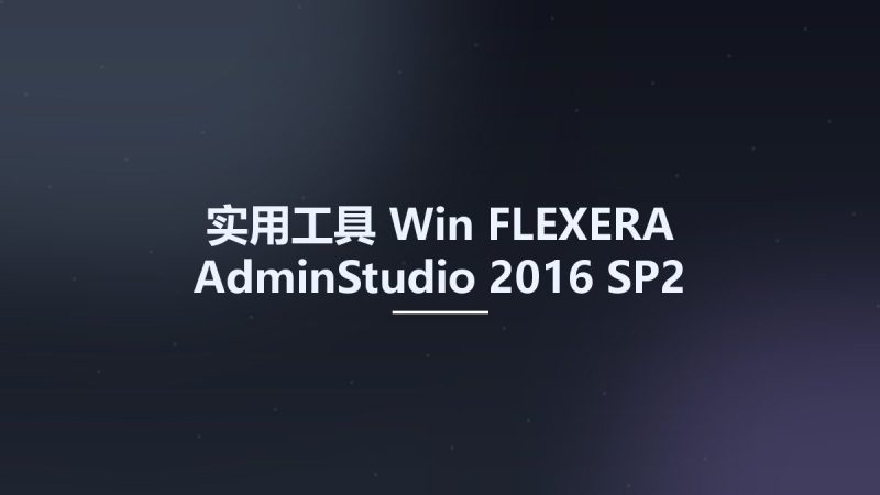 实用工具_Win_FLEXERA AdminStudio 2016 SP2资源下载地址_百度网盘迅雷BT-360自学网