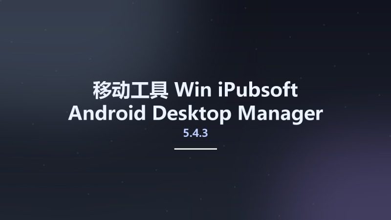 移动工具_Win_iPubsoft Android Desktop Manager 5.4.3资源下载地址_百度网盘迅雷BT-360自学网