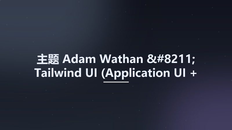 主题__Adam Wathan - Tailwind UI (Application UI + Marketing) Updated 7-2023资源下载地址_百度网盘迅雷BT-360自学网