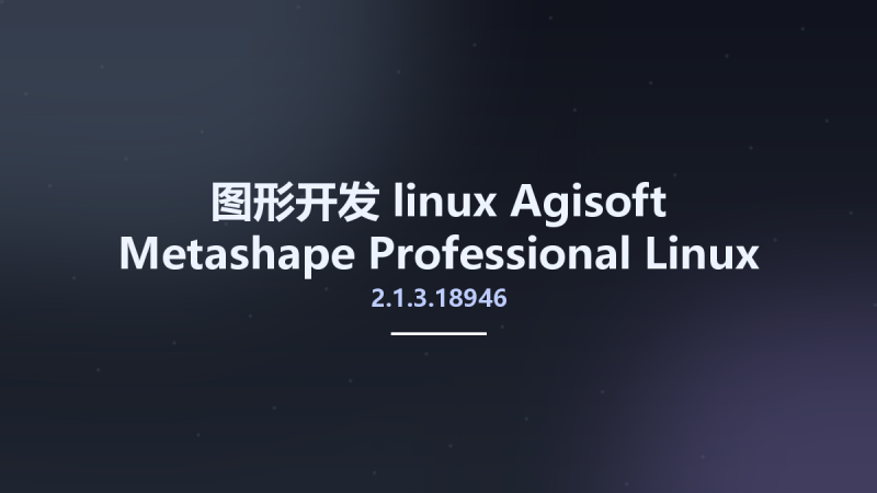 图形开发_linux_Agisoft Metashape Professional 2.1.3.18946 Linux资源下载地址_百度网盘迅雷BT-360自学网