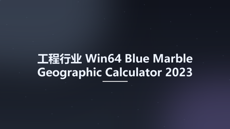 工程行业_Win64_Blue Marble Geographic Calculator 2023 SP1 Build 413 x64资源下载地址_百度网盘迅雷BT-360自学网