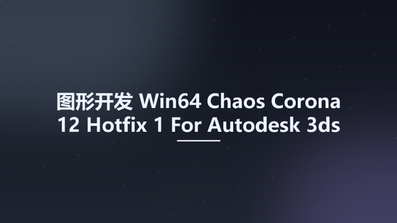 图形开发_Win64_Chaos Corona 12 Hotfix 1 For Autodesk 3ds Max 2016 - 2025 x64资源下载地址_百度网盘迅雷BT-360自学网