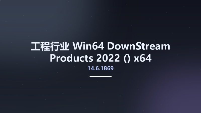 工程行业_Win64_DownStream Products 2022 (14.6.1869) x64资源下载地址_百度网盘迅雷BT-360自学网