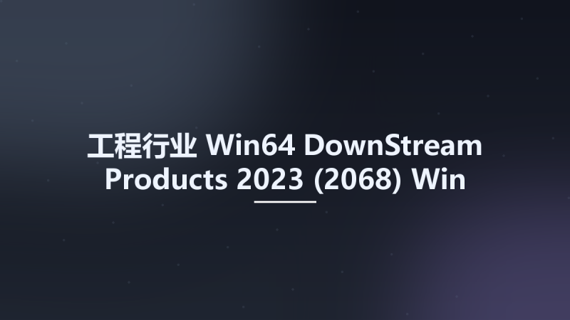 工程行业_Win64_DownStream Products 2023 (2068) Win x64资源下载地址_百度网盘迅雷BT-360自学网