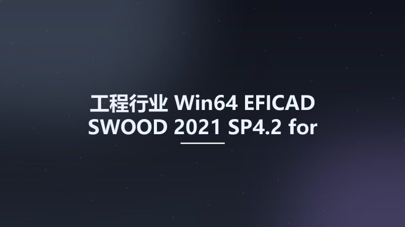 工程行业_Win64_EFICAD SWOOD 2021 SP4.2 for SolidWorks 2010-2022 x64资源下载地址_百度网盘迅雷BT-360自学网