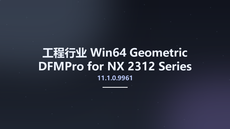 工程行业_Win64_Geometric DFMPro 11.1.0.9961 for NX 2312 Series x64资源下载地址_百度网盘迅雷BT-360自学网