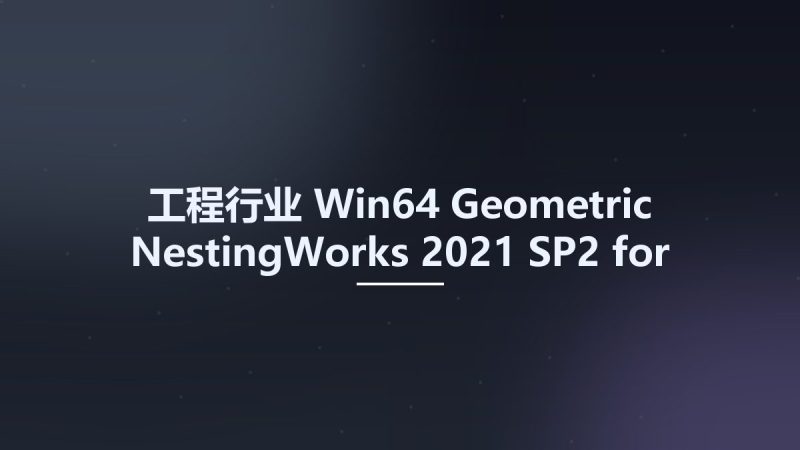 工程行业_Win64_Geometric NestingWorks 2021 SP2 for SolidWorks 2020-2022 x64资源下载地址_百度网盘迅雷BT-360自学网