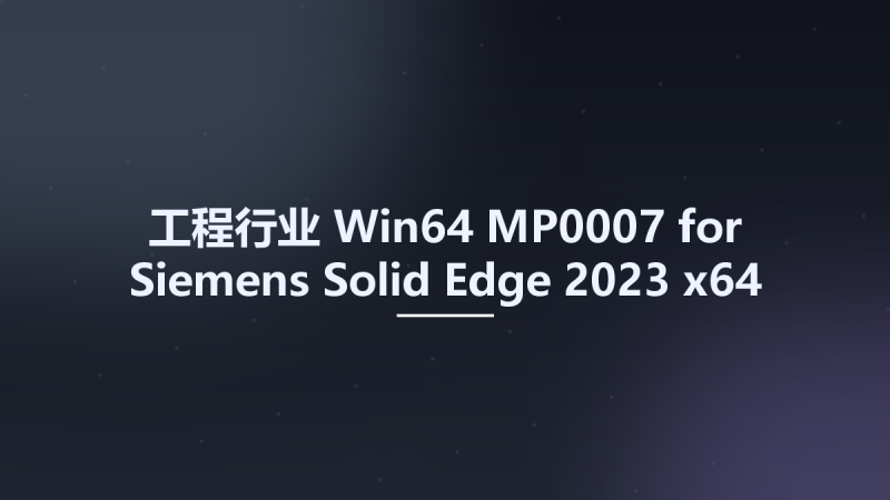 工程行业_Win64_MP0007 for Siemens Solid Edge 2023 x64资源下载地址_百度网盘迅雷BT-360自学网