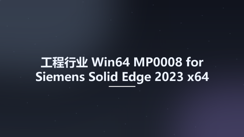 工程行业_Win64_MP0008 for Siemens Solid Edge 2023 x64资源下载地址_百度网盘迅雷BT-360自学网