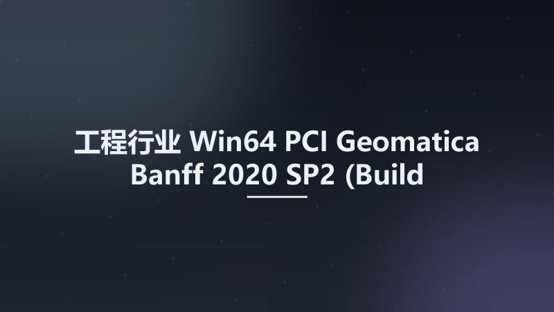 工程行业_Win64_PCI Geomatica Banff 2020 SP2 (Build 20200729) x64资源下载地址_百度网盘迅雷BT-360自学网