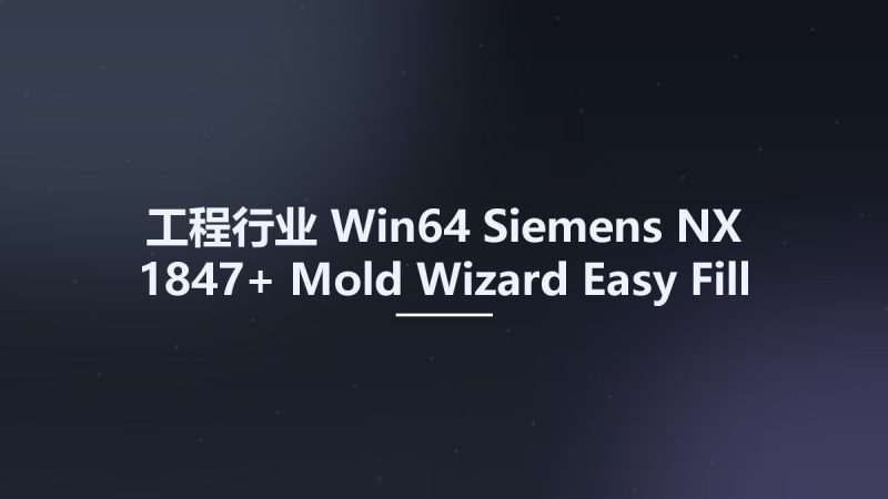 工程行业_Win64_Siemens NX 1847+ Mold Wizard Easy Fill Advanced v3 20190617 x64资源下载地址_百度网盘迅雷BT-360自学网