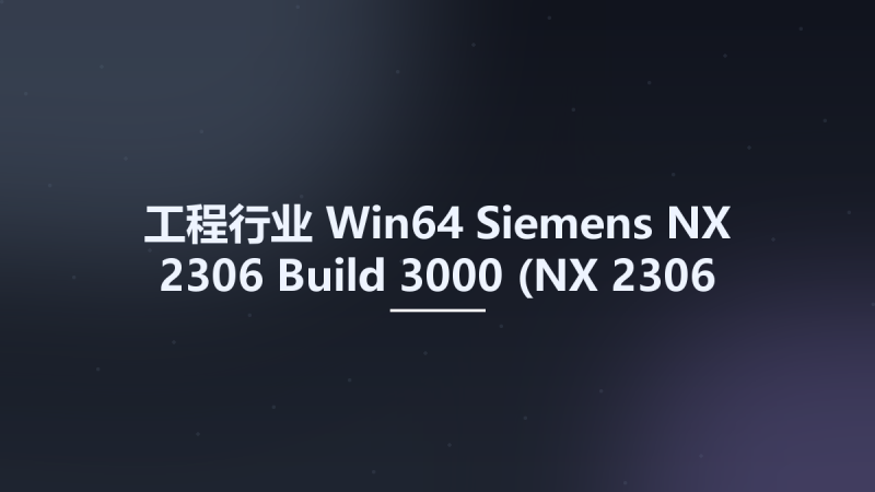 工程行业_Win64_Siemens NX 2306 Build 3000 (NX 2306 Series) x64资源下载地址_百度网盘迅雷BT-360自学网