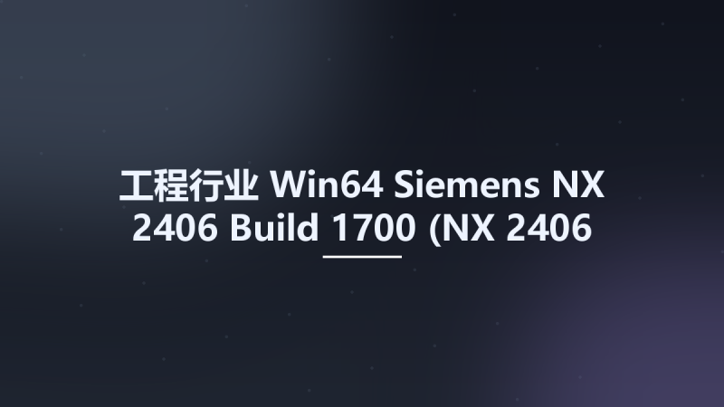 工程行业_Win64_Siemens NX 2406 Build 1700 (NX 2406 Series) x64资源下载地址_百度网盘迅雷BT-360自学网