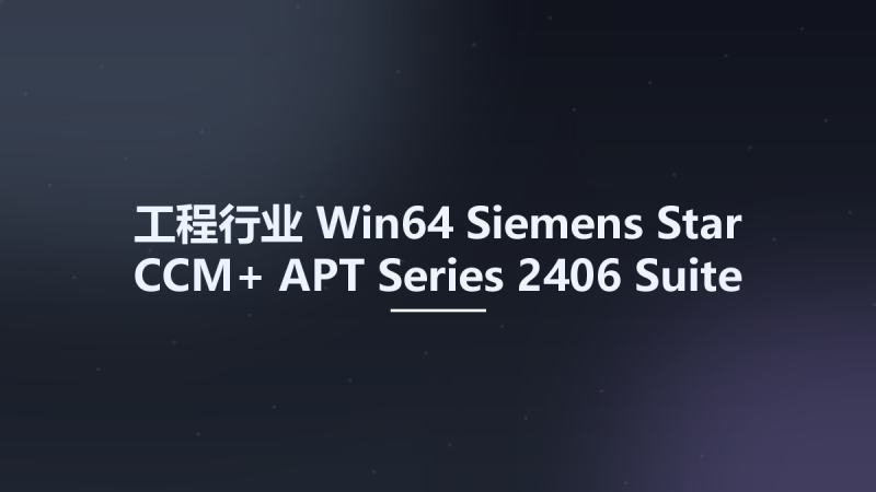 工程行业_Win64_Siemens Star CCM+ APT Series 2406 Suite x64资源下载地址_百度网盘迅雷BT-360自学网
