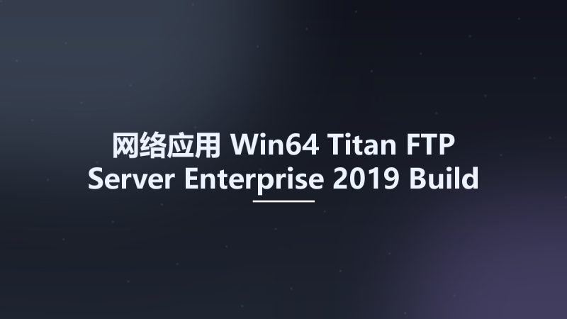 网络应用_Win64_Titan FTP Server Enterprise 2019 Build 3676 x64资源下载地址_百度网盘迅雷BT-360自学网