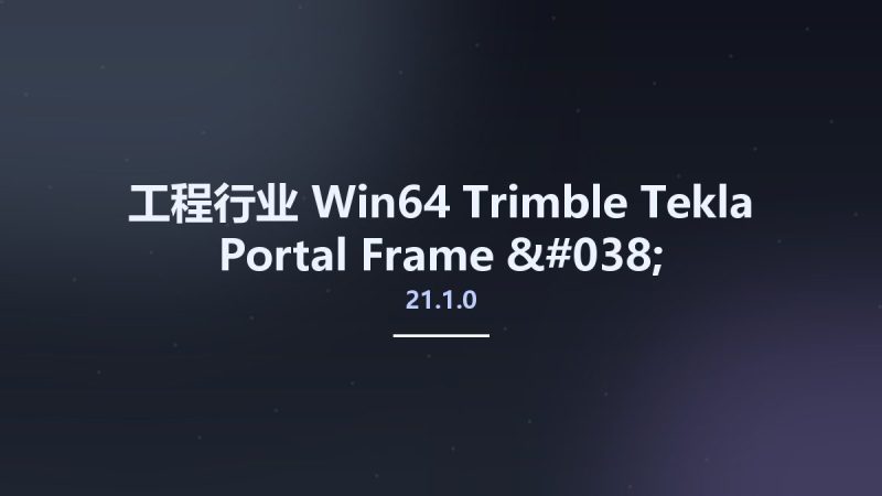 工程行业_Win64_Trimble Tekla Portal Frame & Connection Designer 2021 SP1 v21.1.0 x64资源下载地址_百度网盘迅雷BT-360自学网