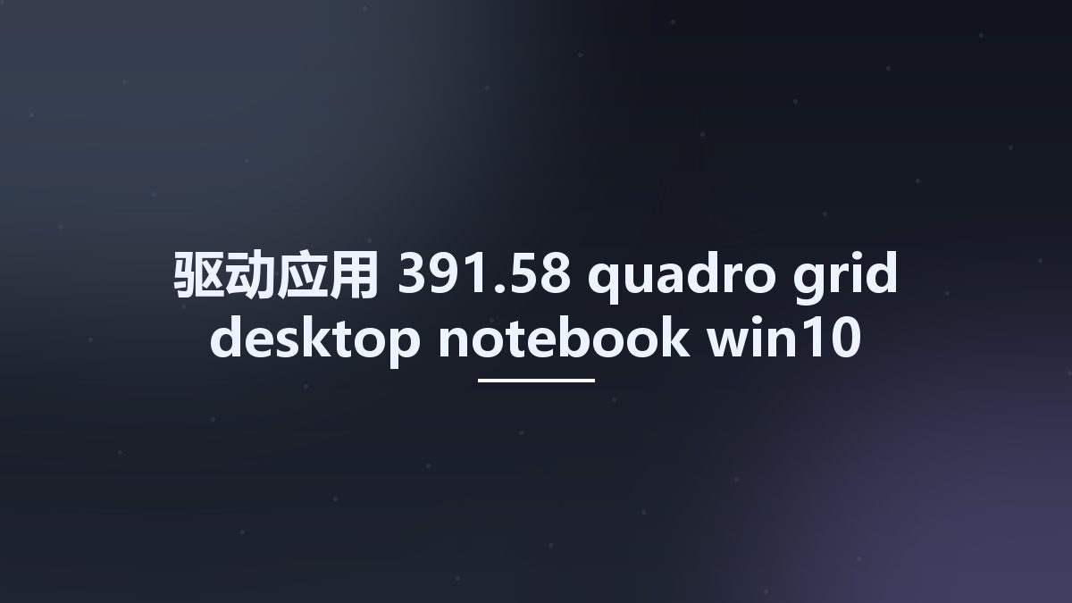 驱动应用__391.58-quadro-grid-desktop-notebook-win10-32bit-international-whql Studyown资源下载地址_百度网盘迅雷BT