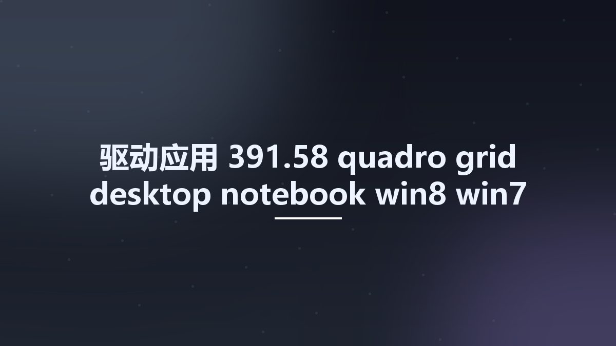 驱动应用__391.58-quadro-grid-desktop-notebook-win8-win7-32bit-international-whql Studyown资源下载地址_百度网盘迅雷BT