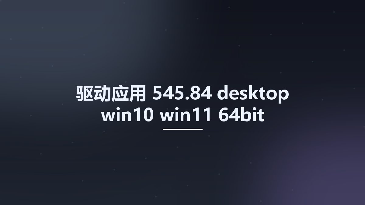 驱动应用__545.84-desktop-win10-win11-64bit-international-dch-whql Studyown资源下载地址_百度网盘迅雷BT