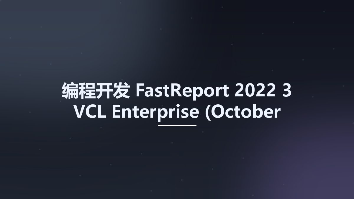 编程开发__FastReport 2022-3 VCL Enterprise (October 2022) – FS资源下载地址_百度网盘迅雷BT