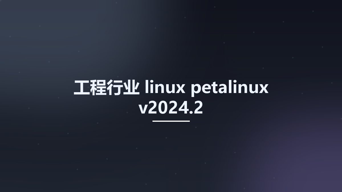 工程行业_linux_petalinux-v2024.2资源下载地址_百度网盘迅雷BT