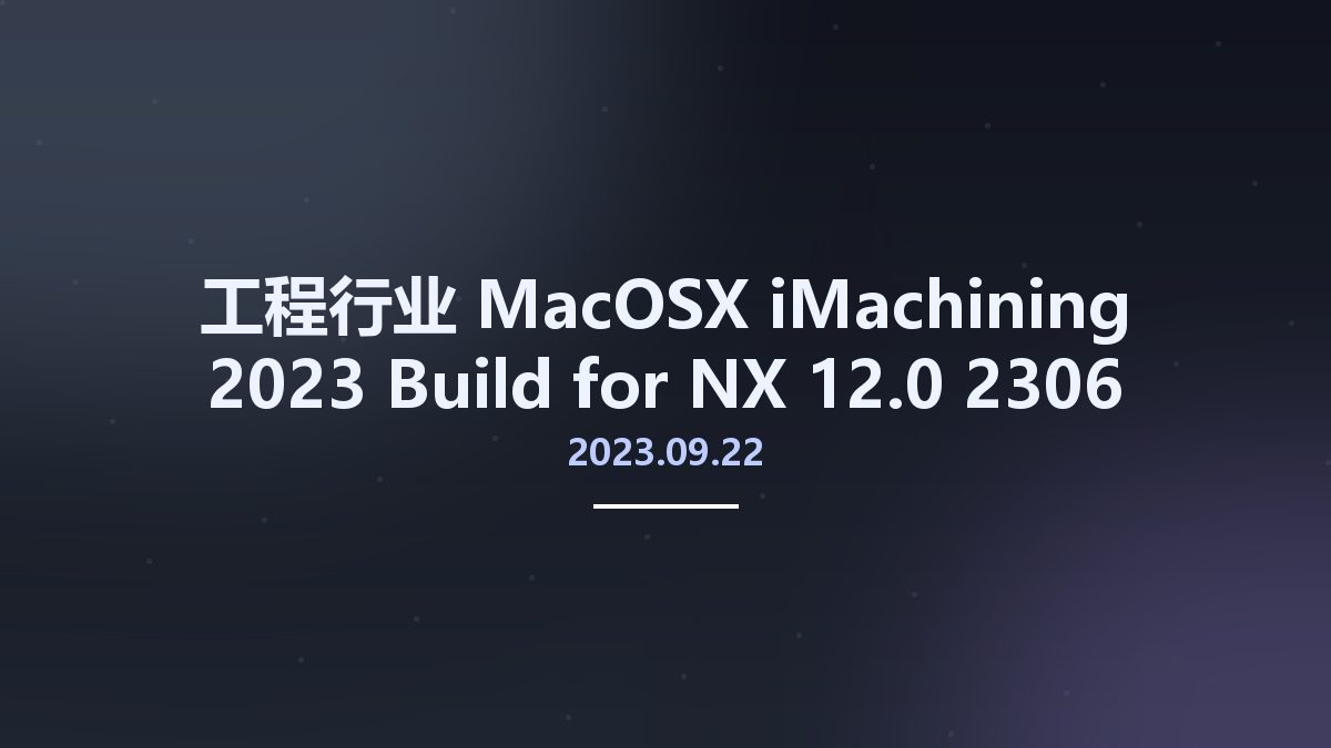 工程行业_MacOSX_iMachining 2023 Build 2023.09.22 for NX 12.0-2306 Series x64资源下载地址_百度网盘迅雷BT