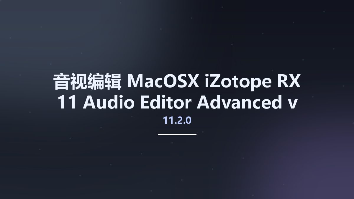 音视编辑_MacOSX_iZotope RX 11 Audio Editor Advanced v11.0.1 U2B macOS资源下载地址_百度网盘迅雷BT