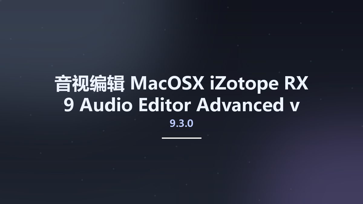 音视编辑_MacOSX_iZotope RX 9 Audio Editor Advanced v9.3.0 macOS资源下载地址_百度网盘迅雷BT