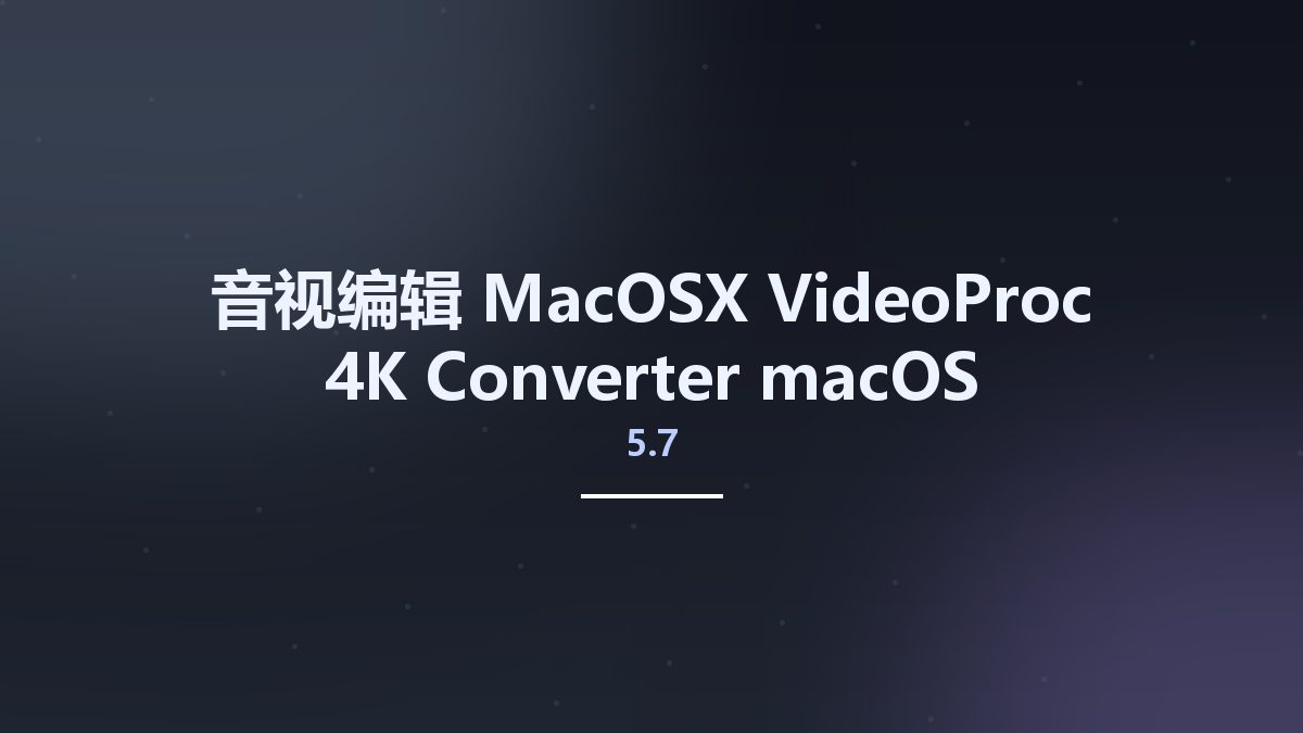 音视编辑_MacOSX_VideoProc 4K Converter 5.7 macOS资源下载地址_百度网盘迅雷BT