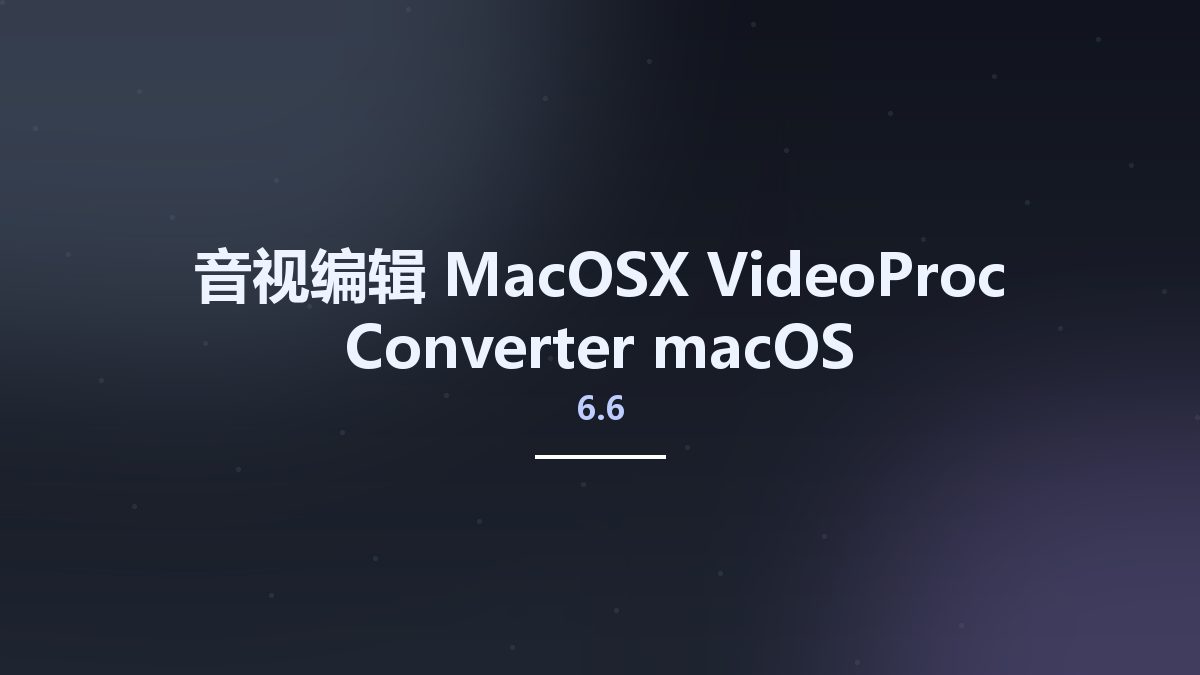 音视编辑_MacOSX_VideoProc Converter 6.6 macOS资源下载地址_百度网盘迅雷BT