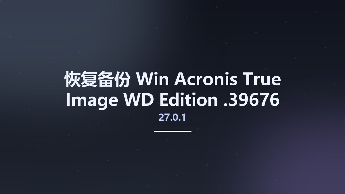 恢复备份_Win_Acronis True Image WD Edition 25.0.1.39230资源下载地址_百度网盘迅雷BT
