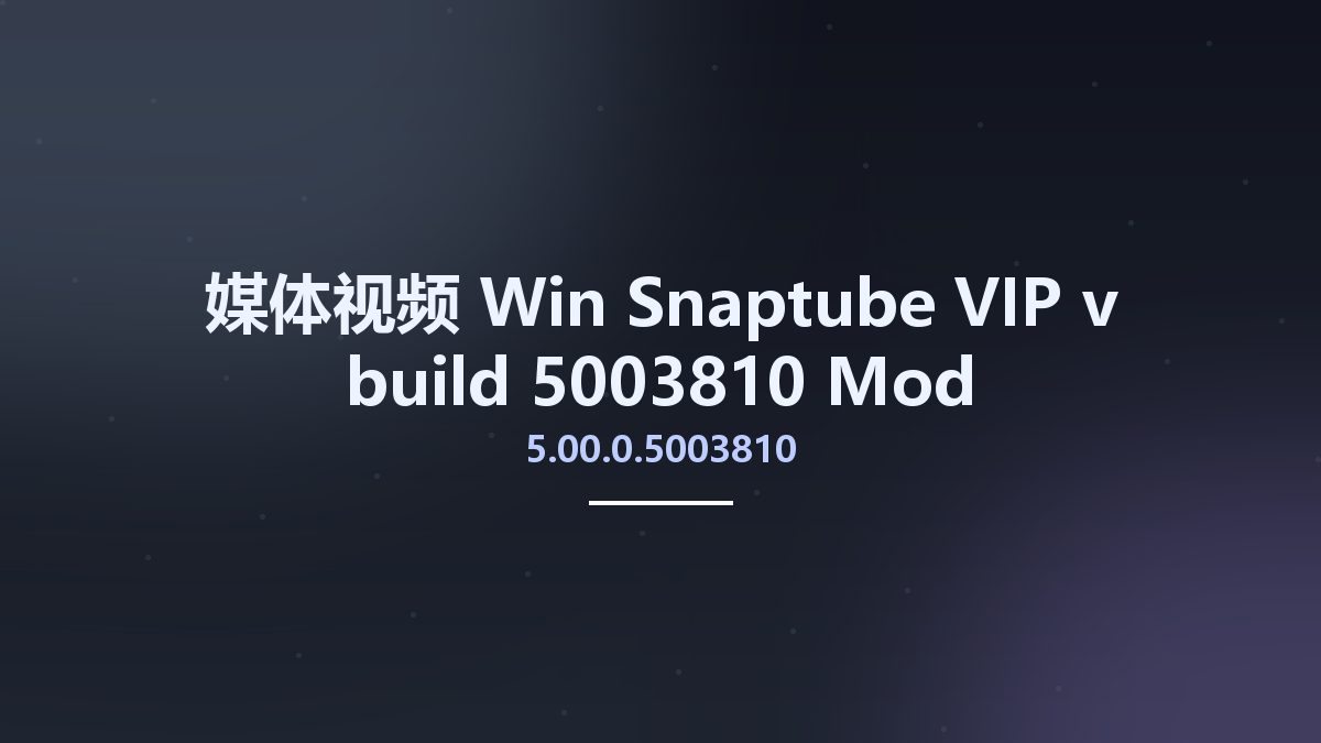 媒体视频_Win_Snaptube-VIP-v5.00.0.5003810 build 5003810-Mod资源下载地址_百度网盘迅雷BT
