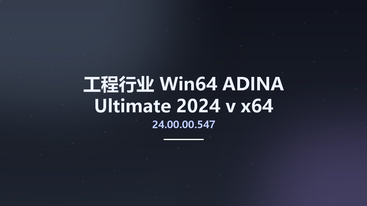 工程行业_Win64_ADINA Ultimate 2024 v24.00.00.547 x64资源下载地址_百度网盘迅雷BT