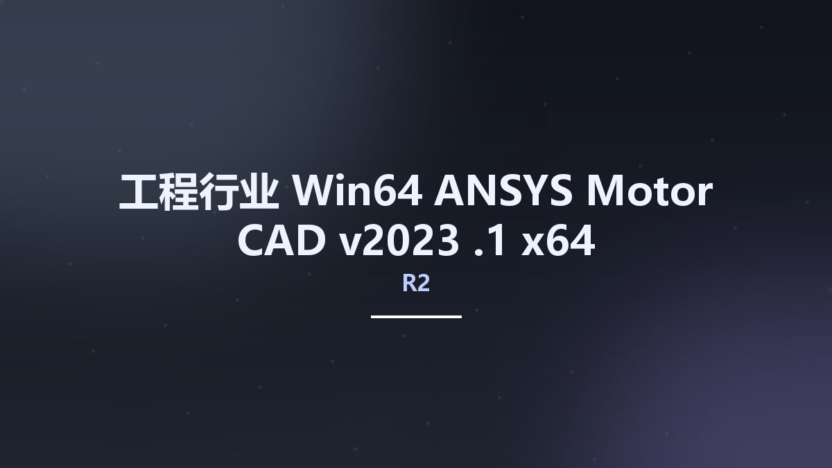 工程行业_Win64_ANSYS Motor-CAD v2023 R1.1 x64资源下载地址_百度网盘迅雷BT