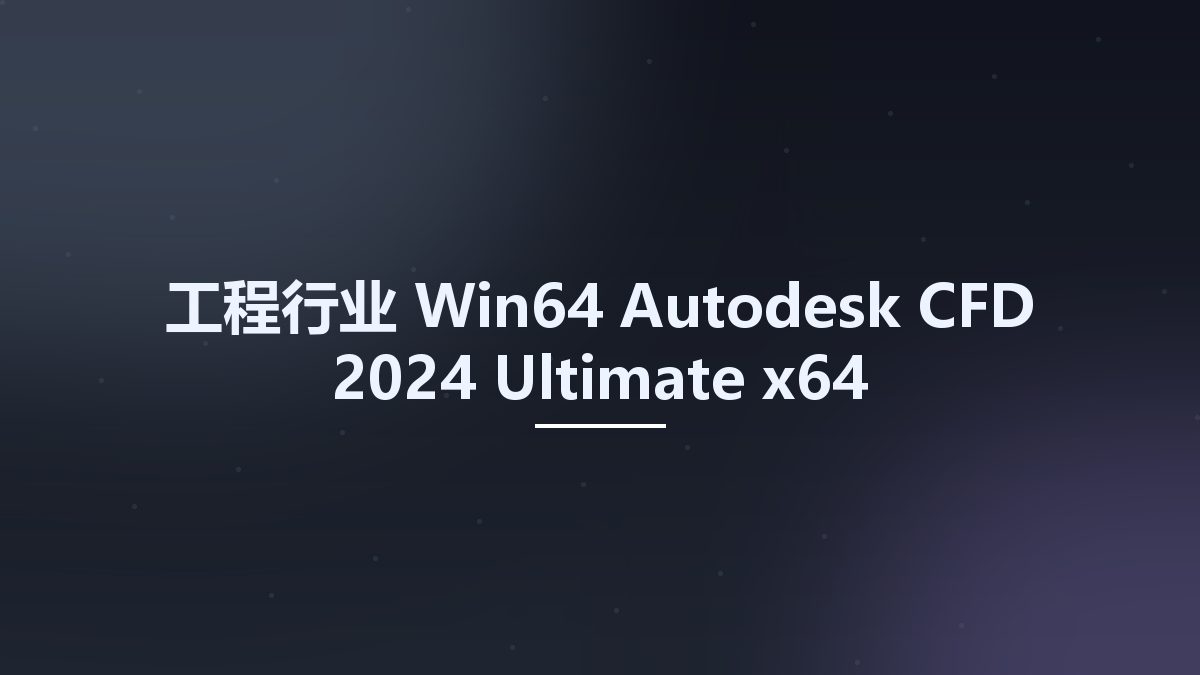 工程行业_Win64_Autodesk CFD 2024 Ultimate x64 Multilanguage资源下载地址_百度网盘迅雷BT