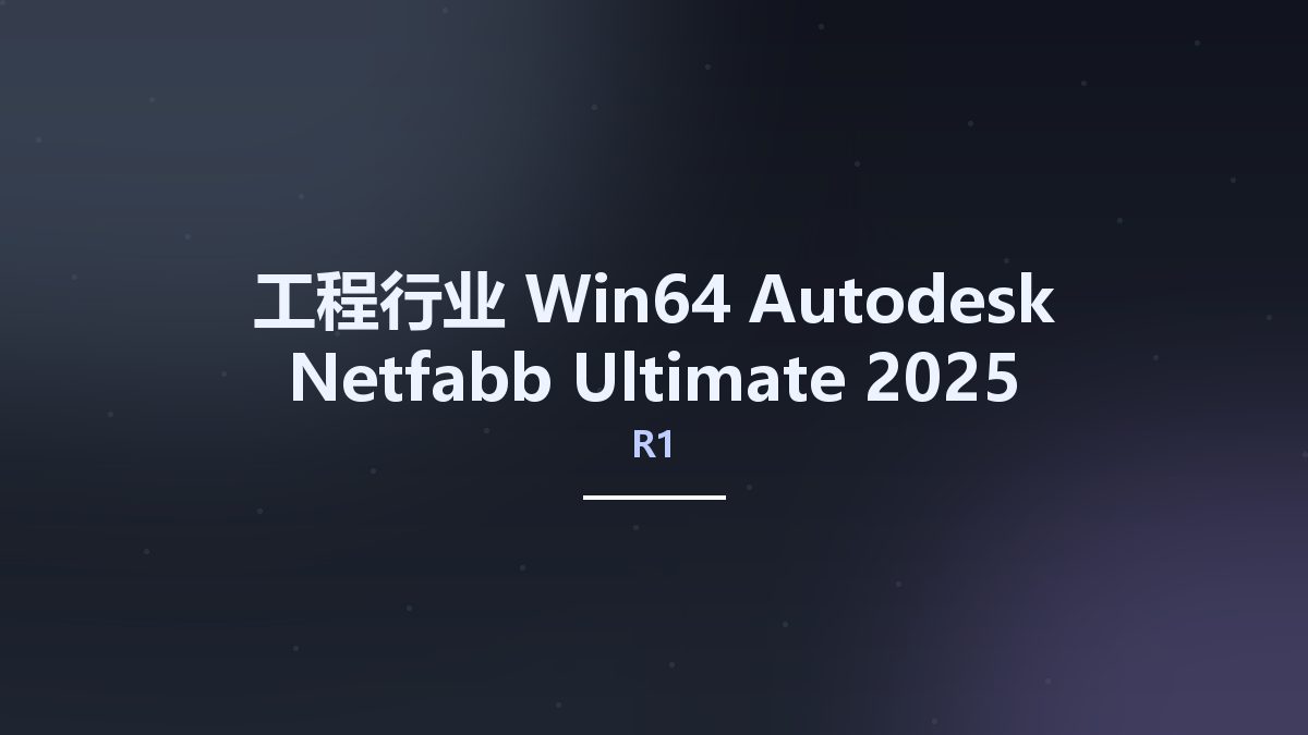 工程行业_Win64_Autodesk Netfabb Ultimate 2025 R1 Multilanguage x64资源下载地址_百度网盘迅雷BT