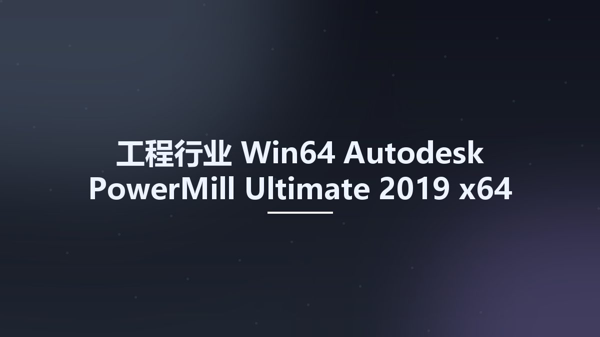 工程行业_Win64_Autodesk PowerMill Ultimate 2019 x64资源下载地址_百度网盘迅雷BT