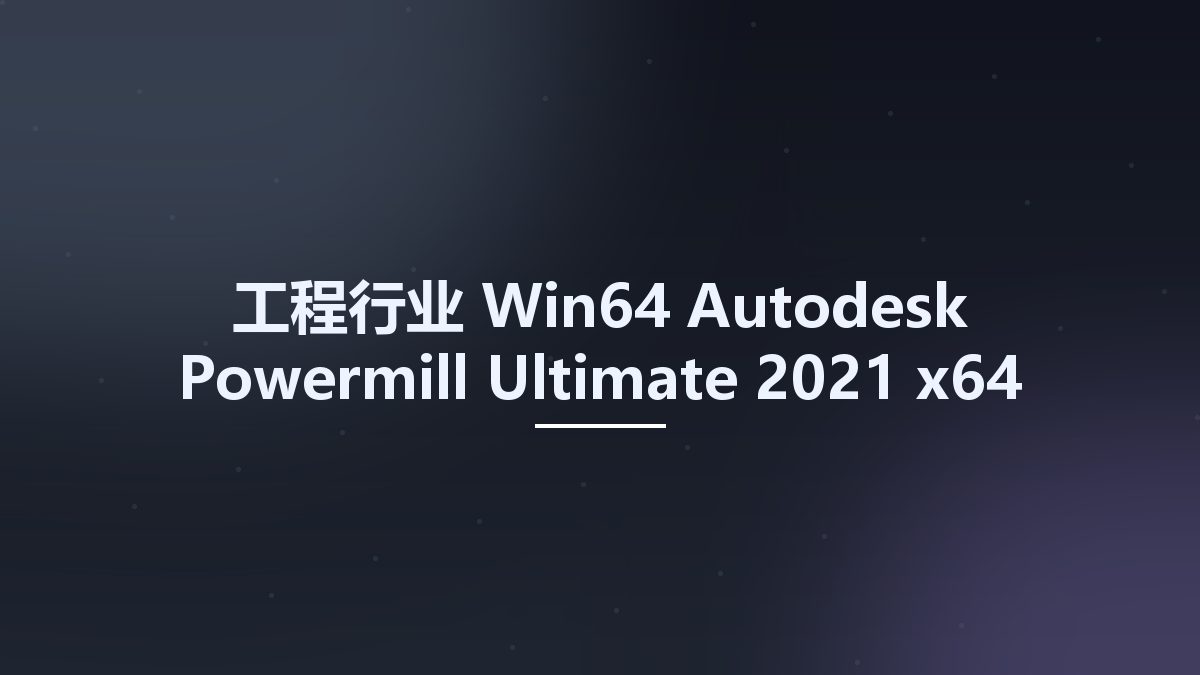 工程行业_Win64_Autodesk Powermill Ultimate 2021 x64 Multilanguage资源下载地址_百度网盘迅雷BT