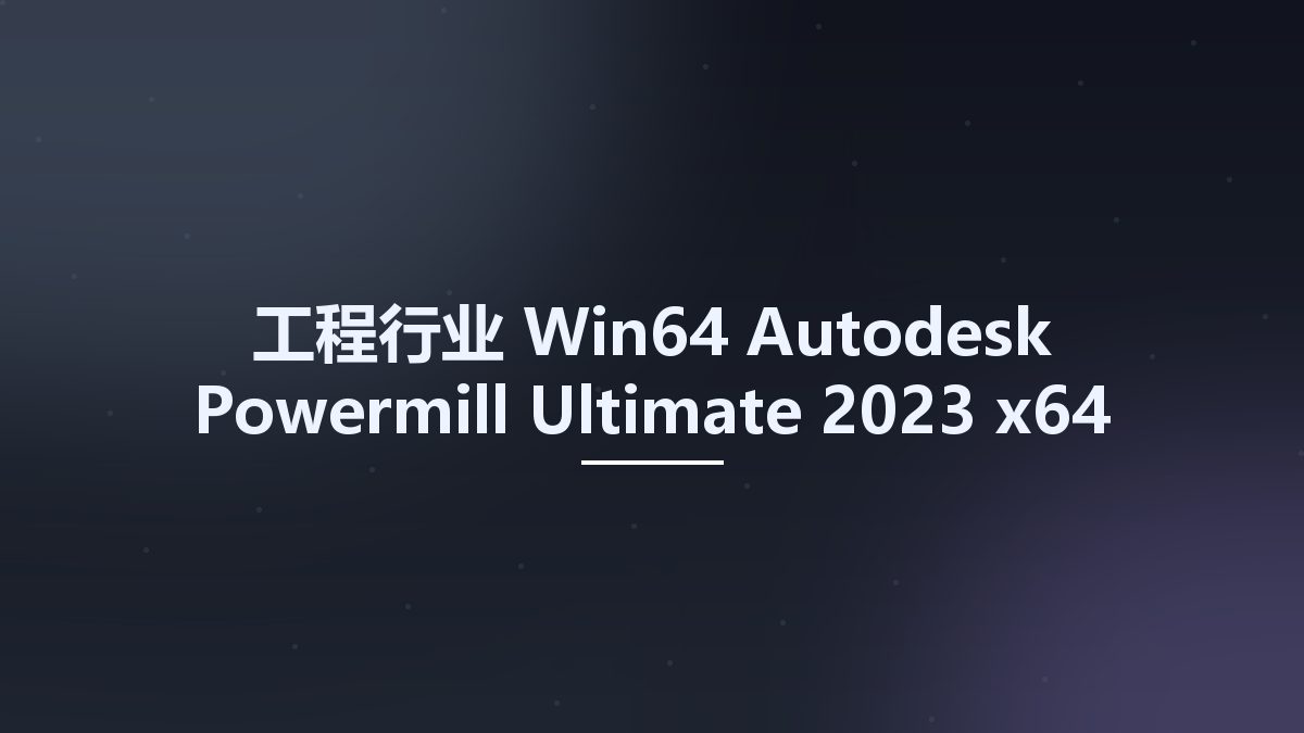 工程行业_Win64_Autodesk Powermill Ultimate 2023 x64 Multilanguage资源下载地址_百度网盘迅雷BT