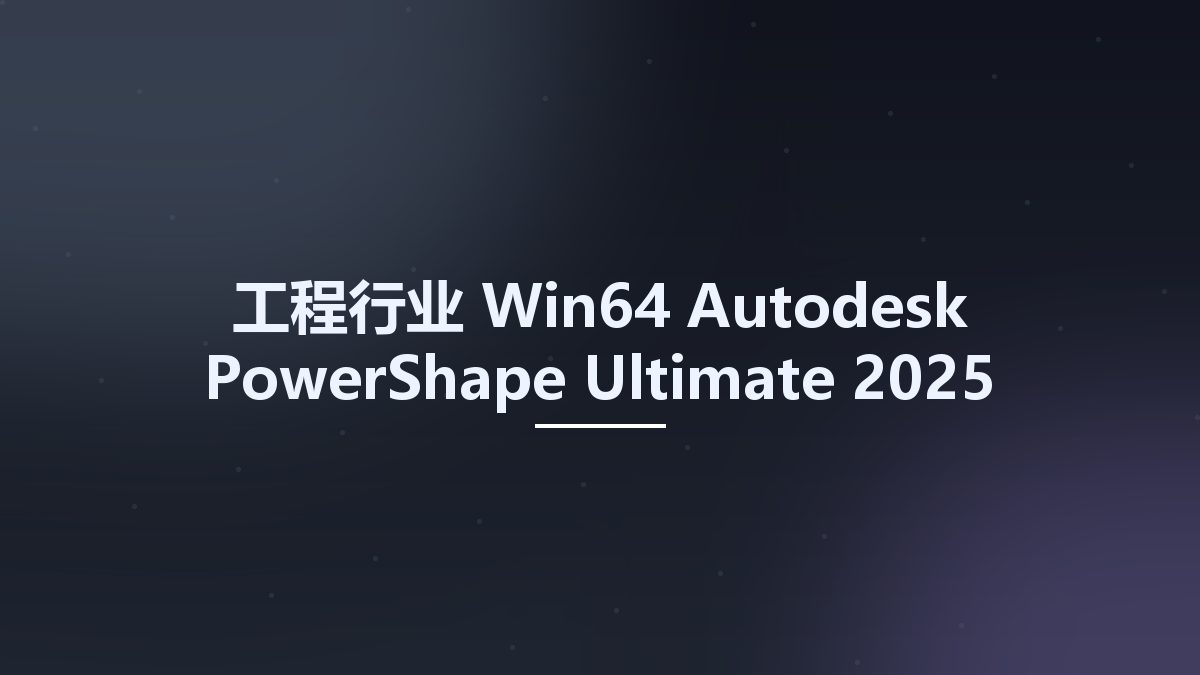 工程行业_Win64_Autodesk PowerShape Ultimate 2025 Multilanguage x64 fx资源下载地址_百度网盘迅雷BT