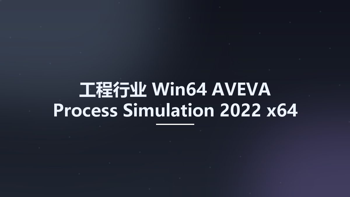 工程行业_Win64_AVEVA Process Simulation 2022 x64资源下载地址_百度网盘迅雷BT