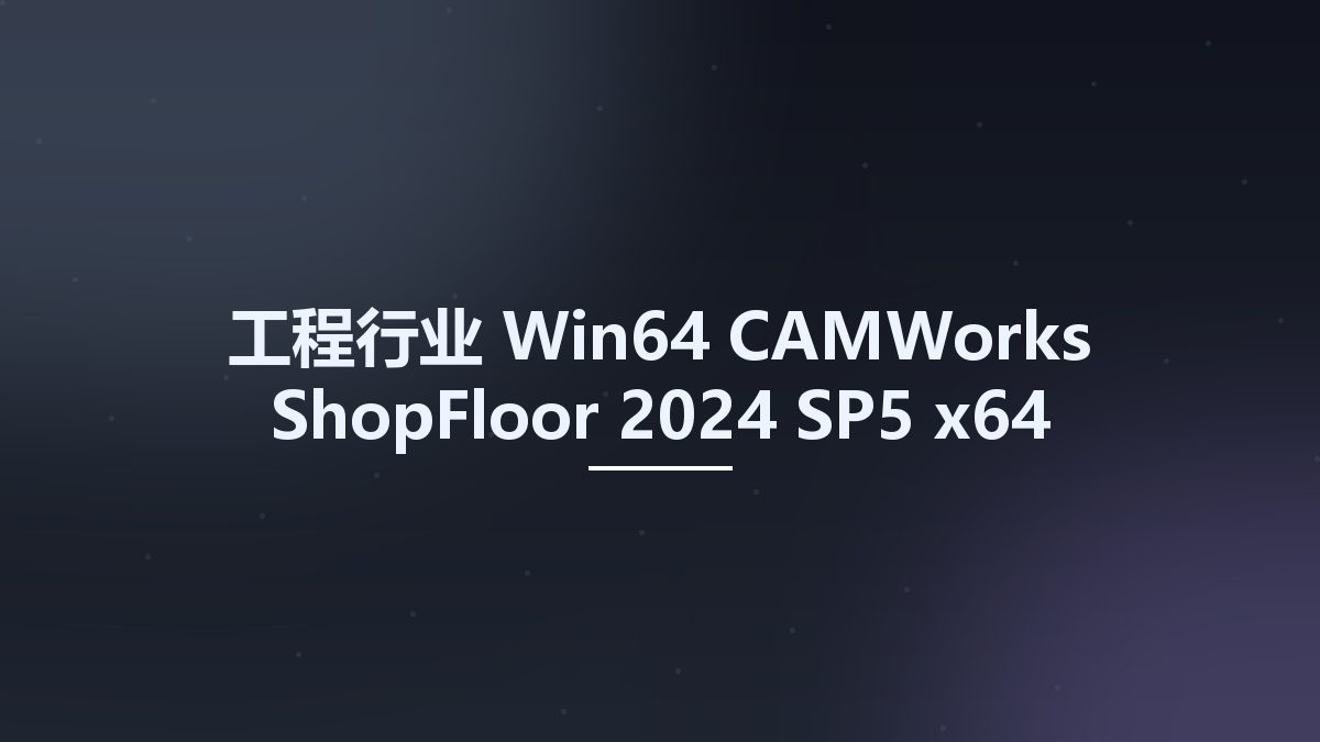 工程行业_Win64_CAMWorks ShopFloor 2024 SP5 x64资源下载地址_百度网盘迅雷BT
