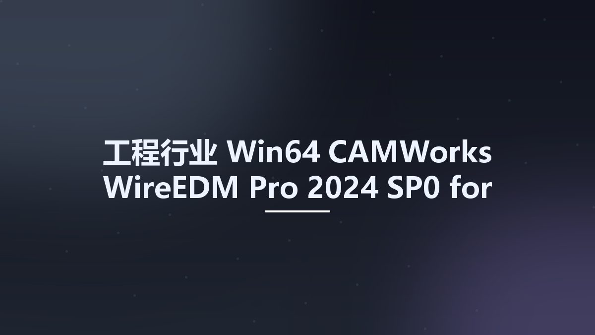 工程行业_Win64_CAMWorks WireEDM Pro 2024 SP0 for SolidWorks 2023-2024 x64资源下载地址_百度网盘迅雷BT