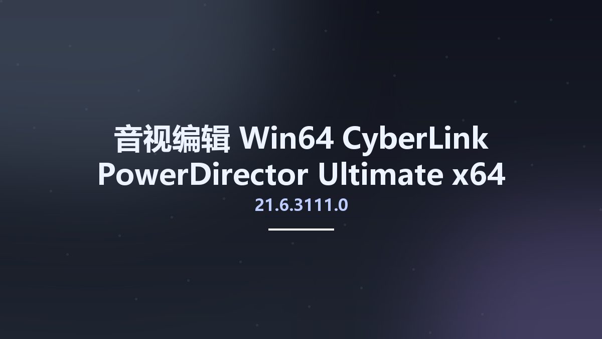 音视编辑_Win64_CyberLink PowerDirector Ultimate 21.6.3111.0 x64资源下载地址_百度网盘迅雷BT