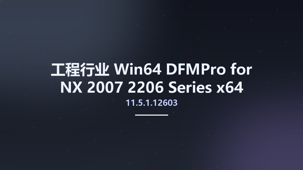 工程行业_Win64_DFMPro 11.5.1.12603 for NX 2007-2206 Series x64资源下载地址_百度网盘迅雷BT