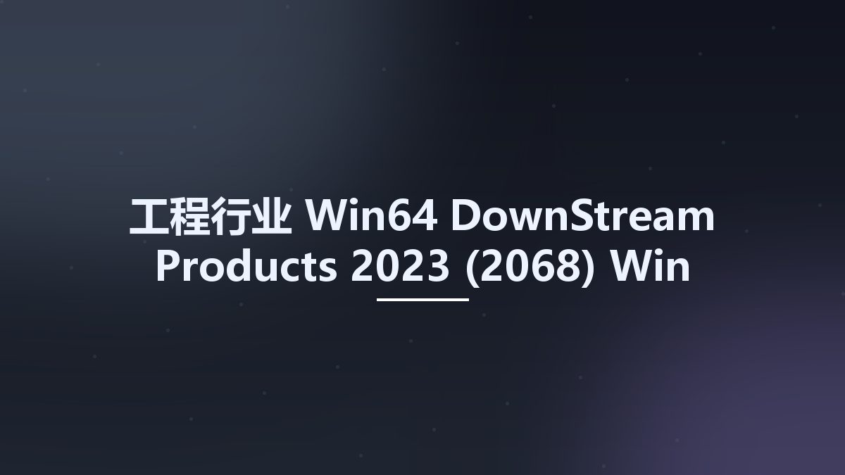 工程行业_Win64_DownStream Products 2023 (2059) Win x64资源下载地址_百度网盘迅雷BT