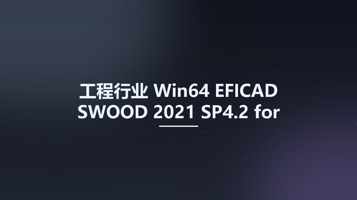 工程行业_Win64_EFICAD SWOOD 2021 SP4.2 for SolidWorks 2010-2022 x64资源下载地址_百度网盘迅雷BT