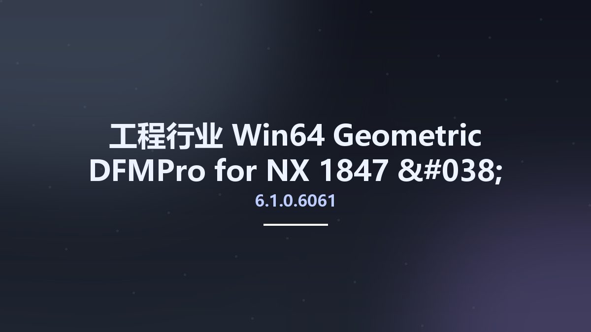 工程行业_Win64_Geometric DFMPro 6.1.0.6061 for NX 1847 & 1872 Series x64资源下载地址_百度网盘迅雷BT