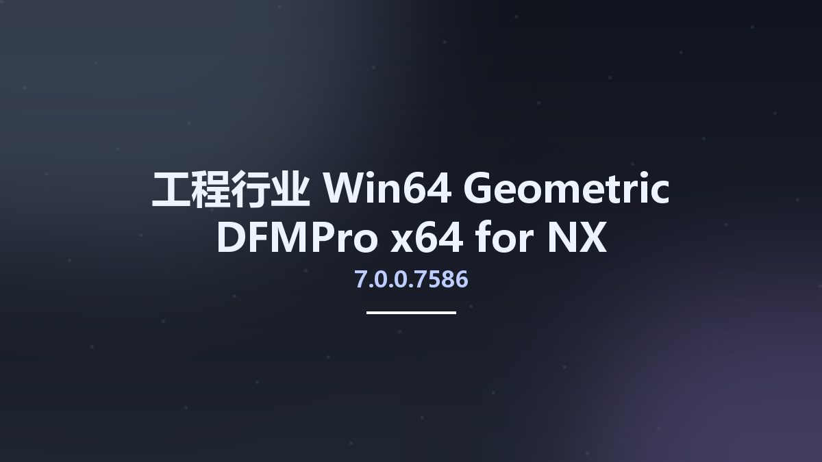工程行业_Win64_Geometric DFMPro 9.5.0.3189 x64 for NX资源下载地址_百度网盘迅雷BT