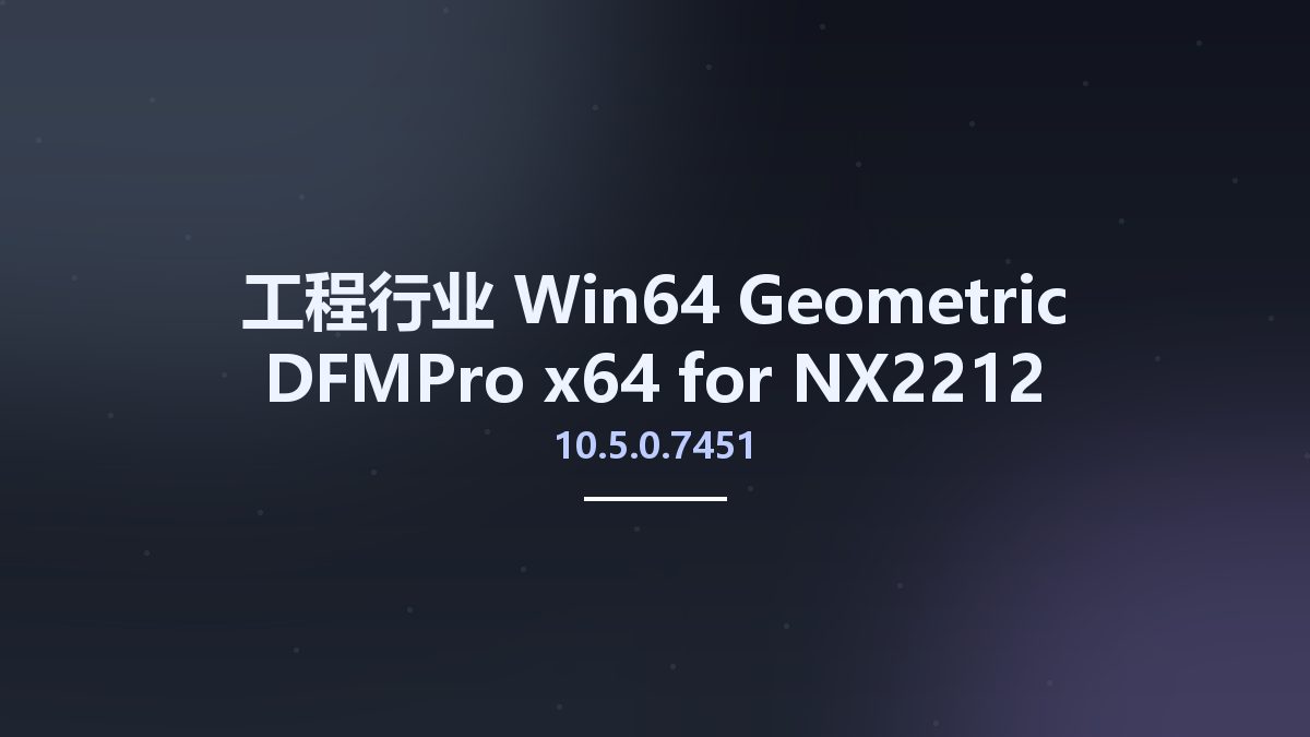 工程行业_Win64_Geometric DFMPro 10.0.0.4521 x64 for NX2212 Series资源下载地址_百度网盘迅雷BT